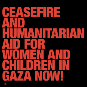 CEASEFIRE AND HUMANITARIAN AID FOR WOMEN AND CHILDREN IN GAZA NOW!